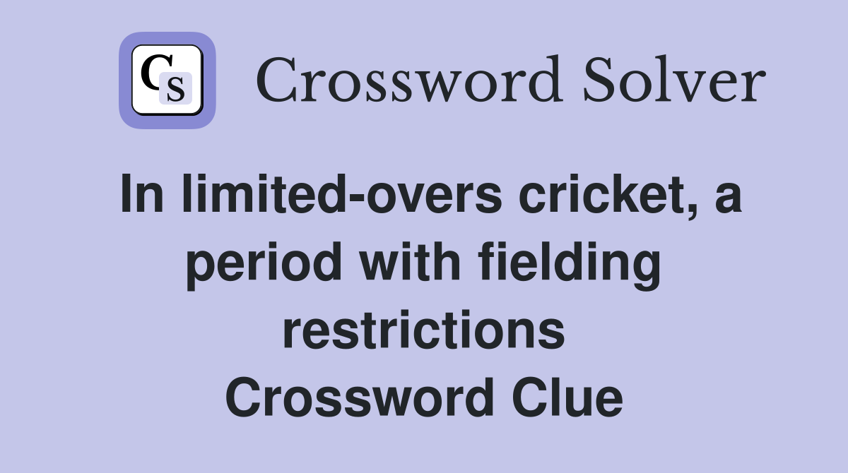 In limited-overs cricket, a period with fielding restrictions Crossword Clue