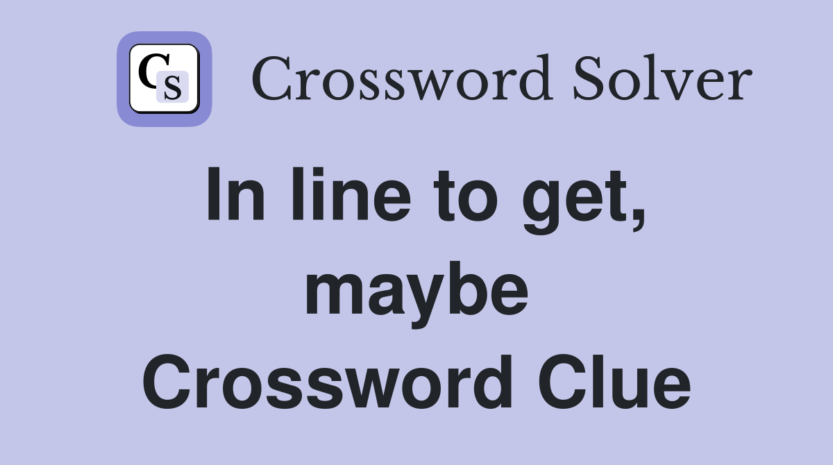 In line to get, maybe Crossword Clue