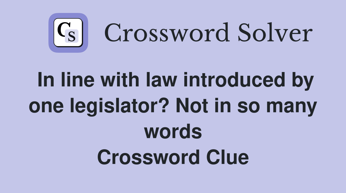 In line with law introduced by one legislator? Not in so many words Crossword Clue
