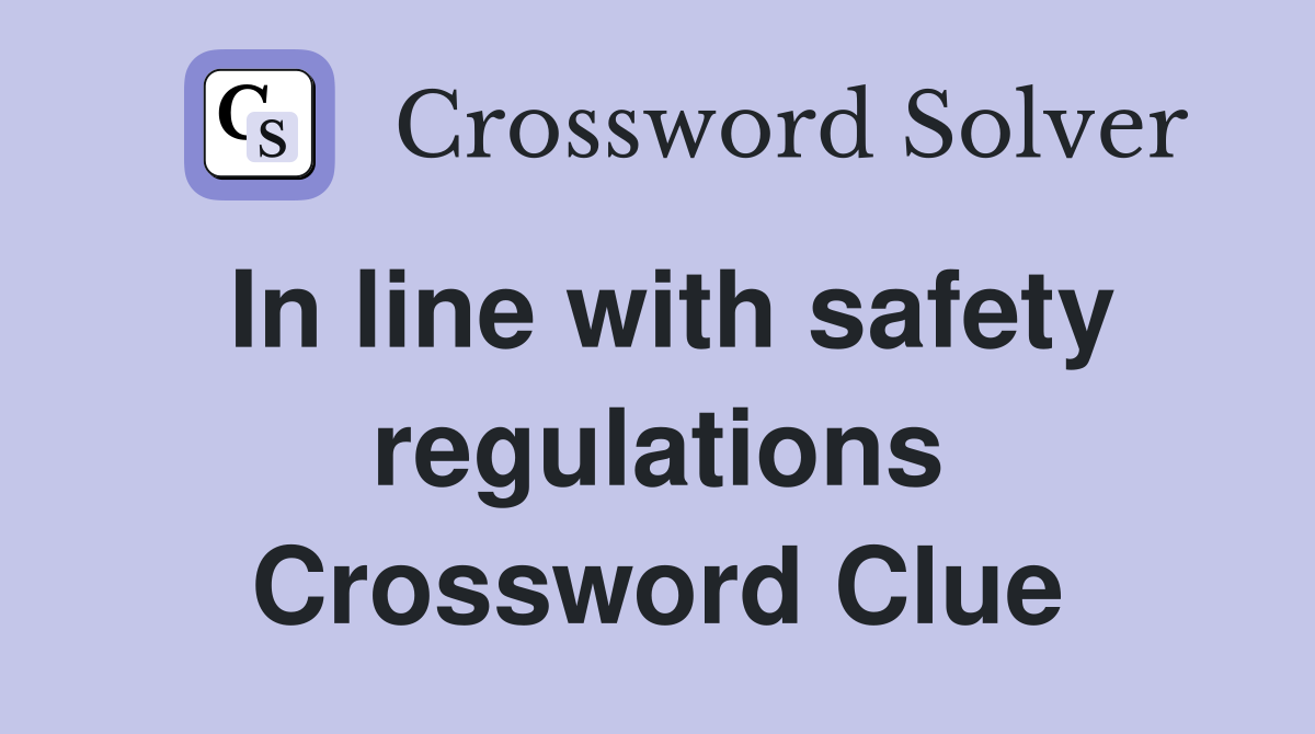 In line with safety regulations Crossword Clue