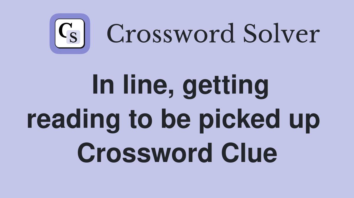 In line, getting reading to be picked up  Crossword Clue