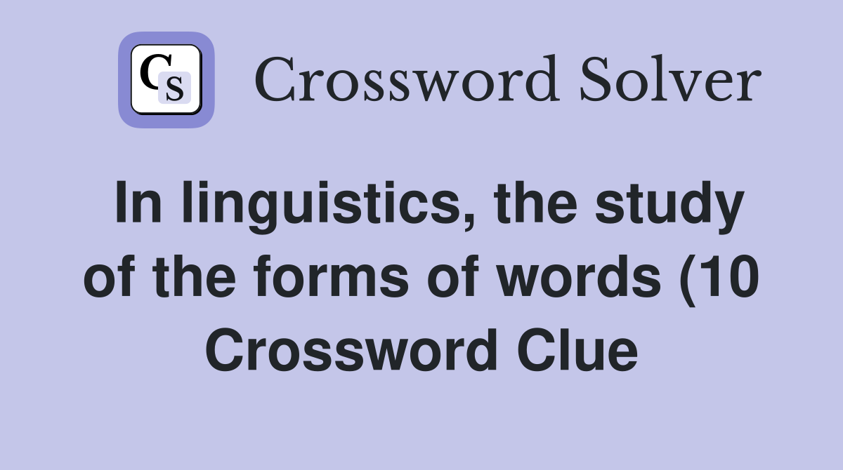 In linguistics the study of the forms of words (10) Crossword Clue In linguistics the study of the forms of words (10) Crossword Clue