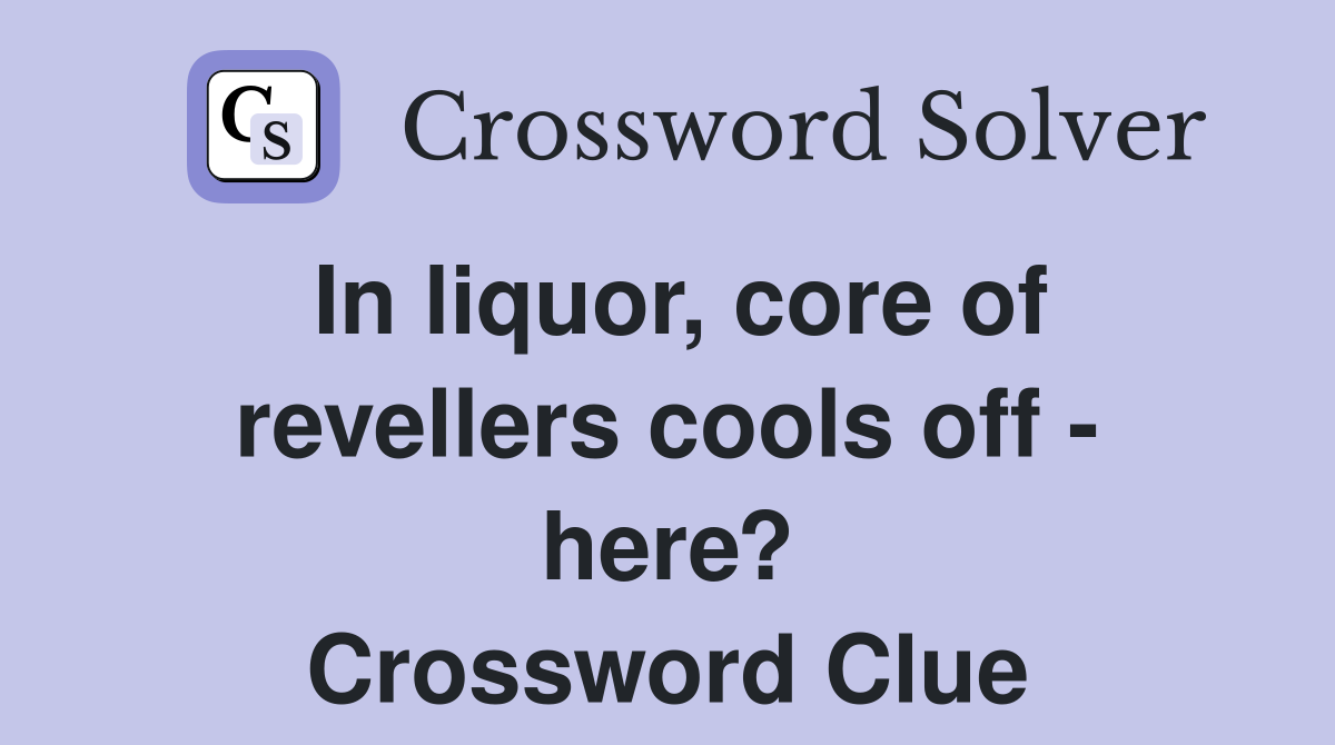In liquor, core of revellers cools off - here? Crossword Clue