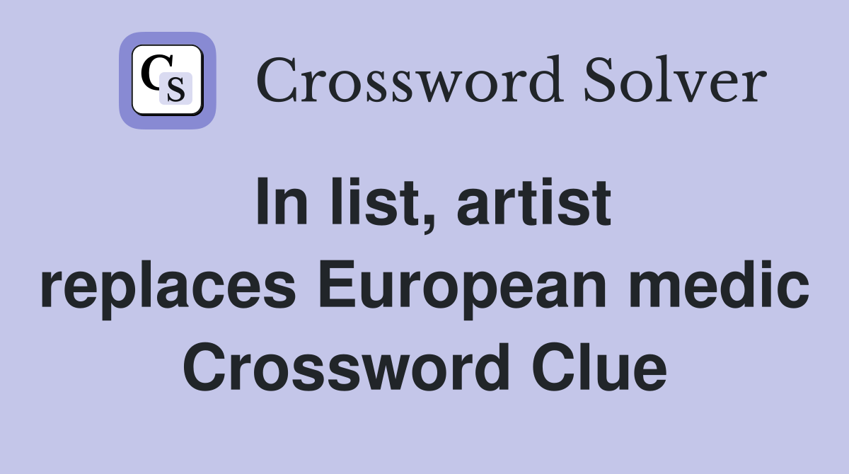In list, artist replaces European medic Crossword Clue