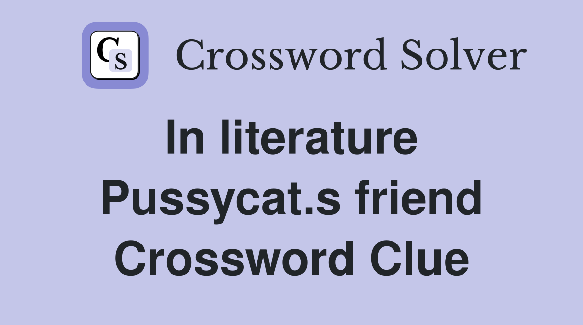 In literature  Pussycat.s friend Crossword Clue
