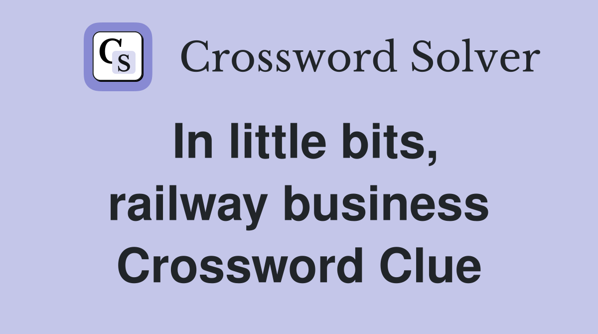In little bits, railway business Crossword Clue