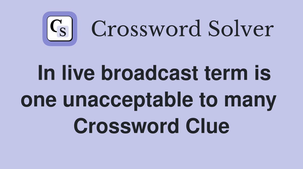 In live broadcast term is one unacceptable to many  Crossword Clue