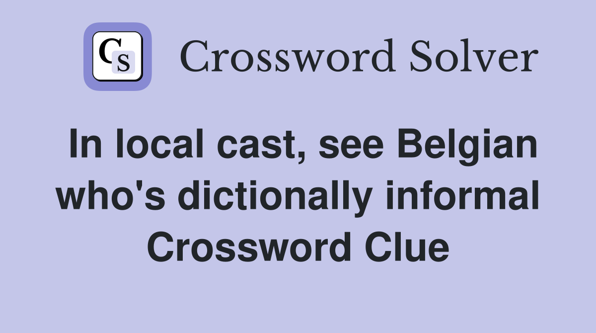 In local cast, see Belgian who's dictionally informal Crossword Clue