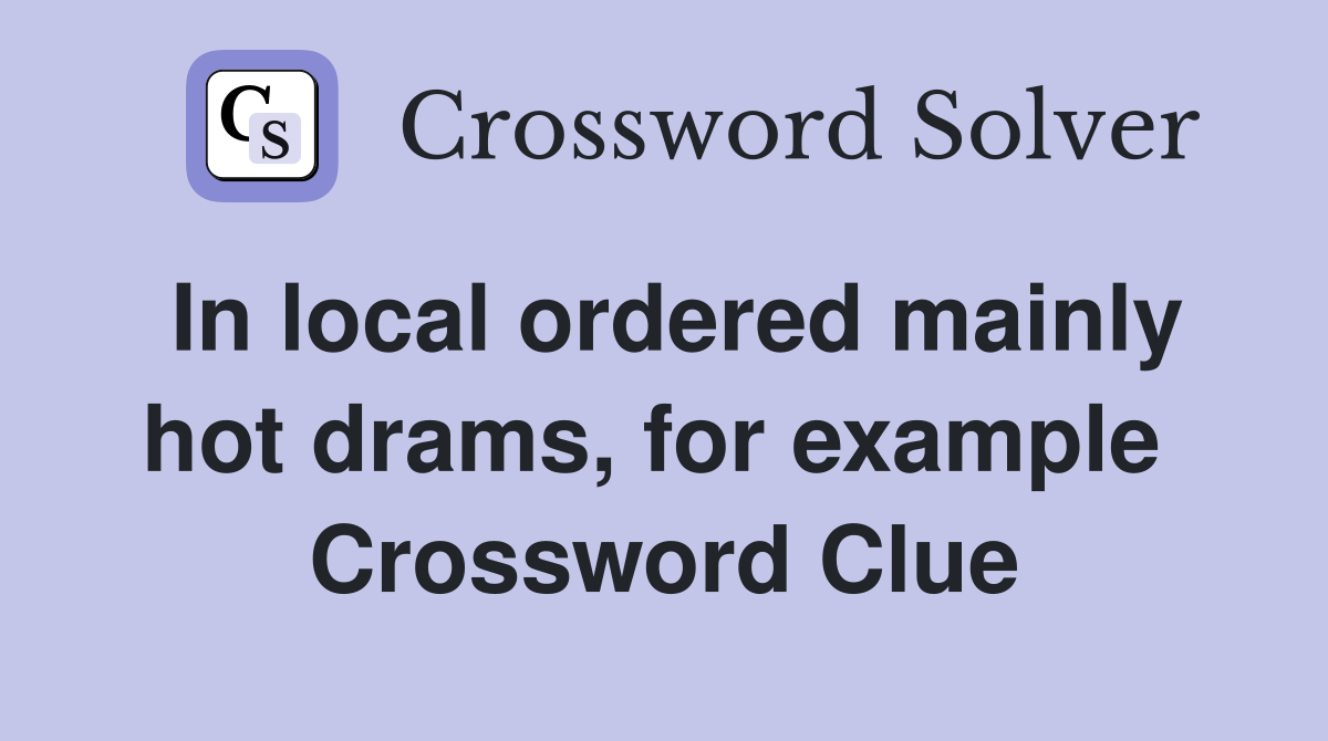 In local ordered mainly hot drams, for example  Crossword Clue