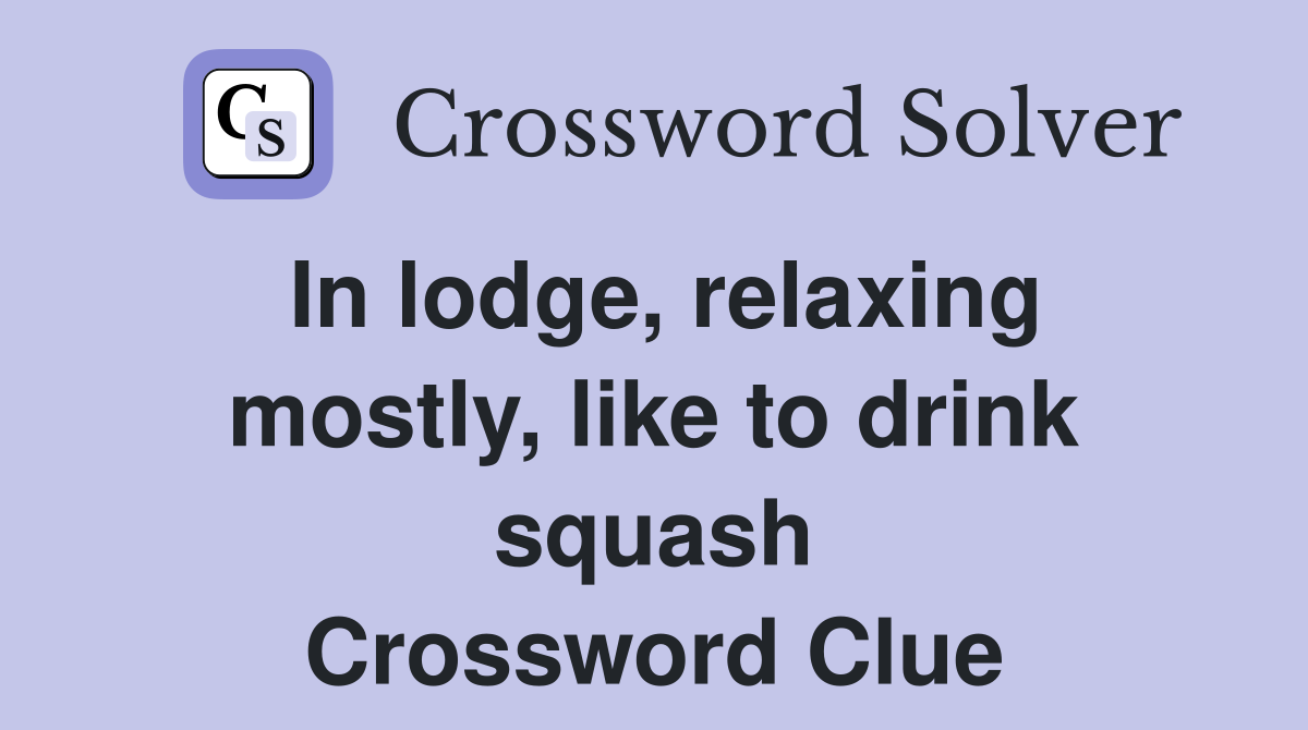 In lodge, relaxing mostly, like to drink squash Crossword Clue