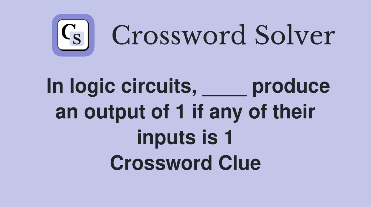 In logic circuits, ____ produce an output of 1 if any of their inputs is 1 Crossword Clue