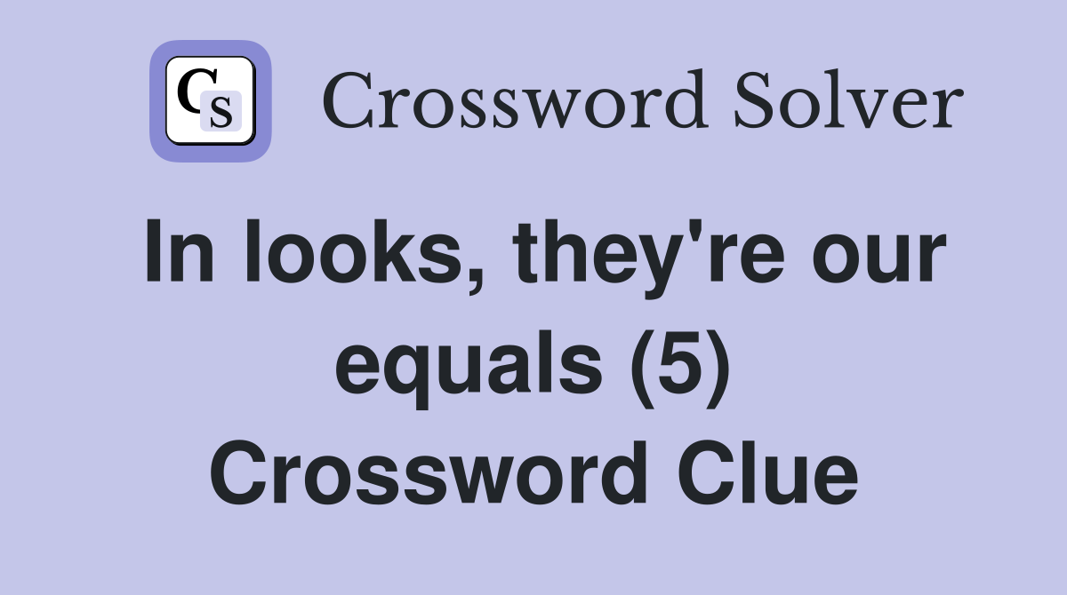 In looks, they're our equals (5) Crossword Clue