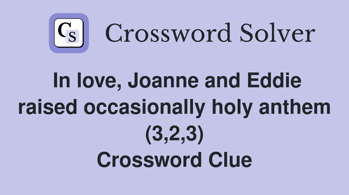 In love, Joanne and Eddie raised occasionally holy anthem (3,2,3) Crossword Clue
