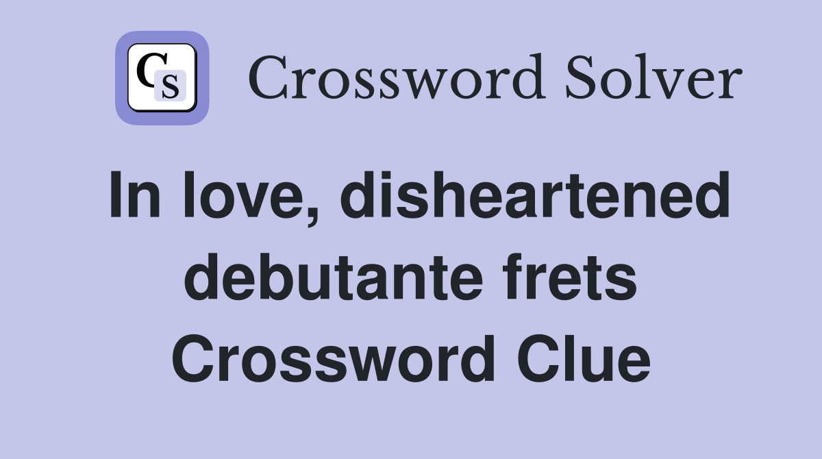 In love, disheartened debutante frets Crossword Clue