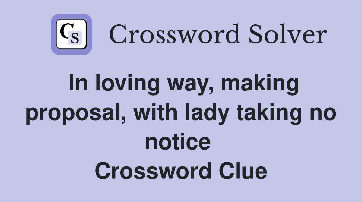 In loving way, making proposal, with lady taking no notice  Crossword Clue