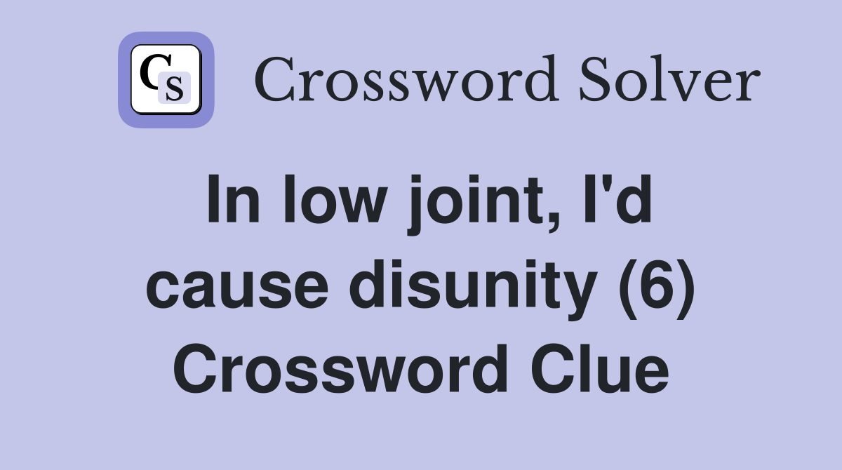 In low joint, I'd cause disunity (6) Crossword Clue