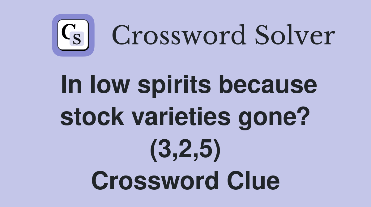 In low spirits because stock varieties gone? (3,2,5) Crossword Clue
