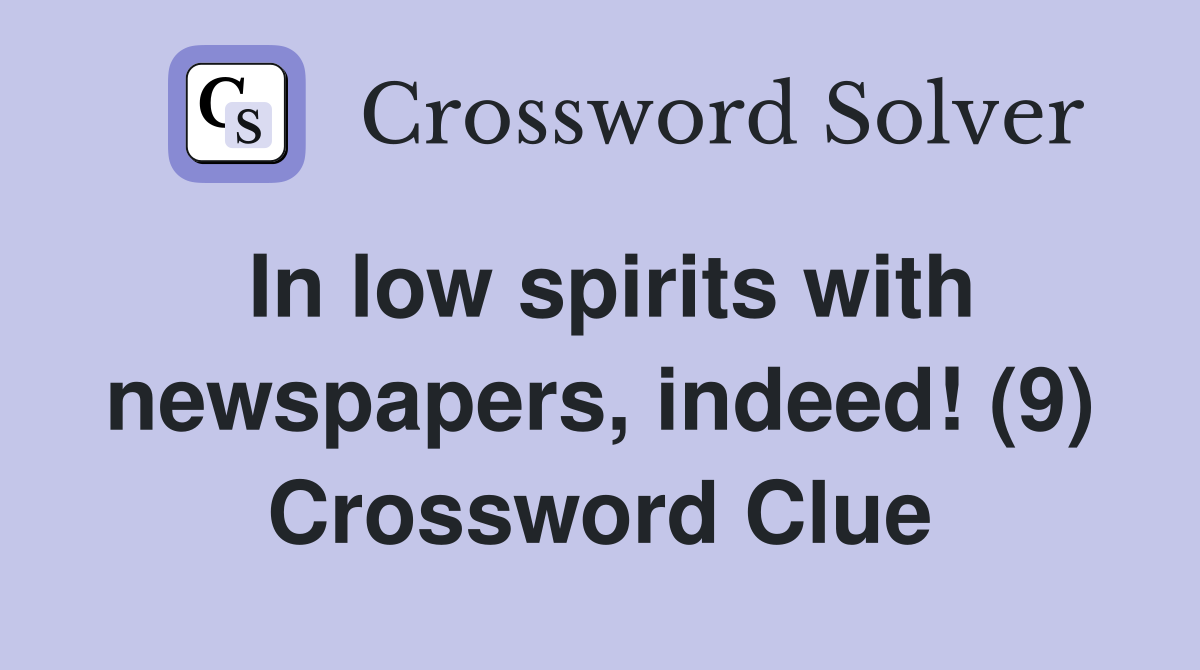 In low spirits with newspapers, indeed! (9) Crossword Clue