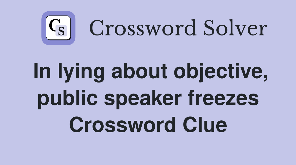 In lying about objective, public speaker freezes Crossword Clue