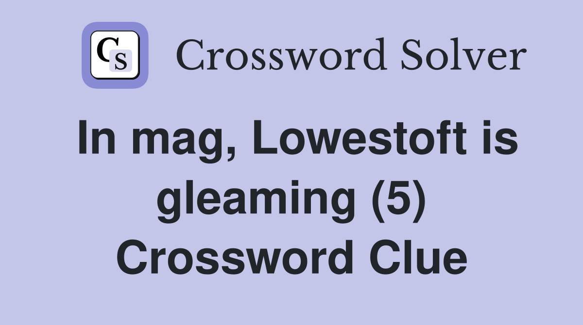In mag, Lowestoft is gleaming (5) Crossword Clue