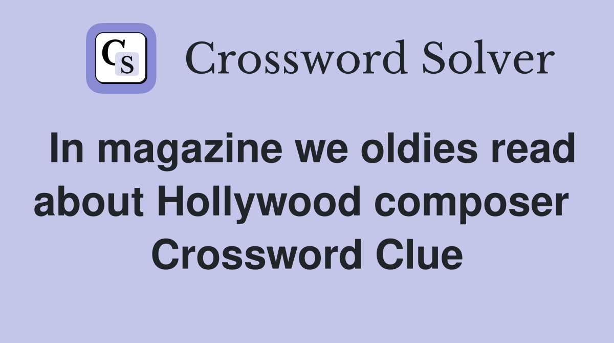 In magazine we oldies read about Hollywood composer  Crossword Clue