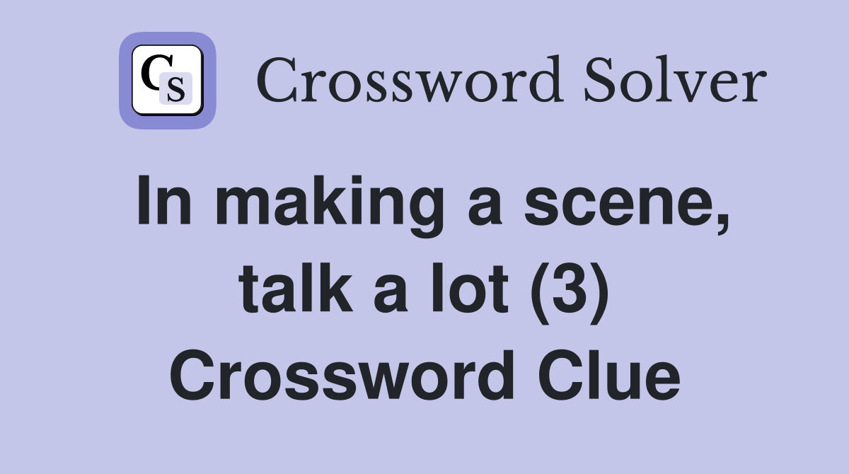 In making a scene, talk a lot (3) Crossword Clue