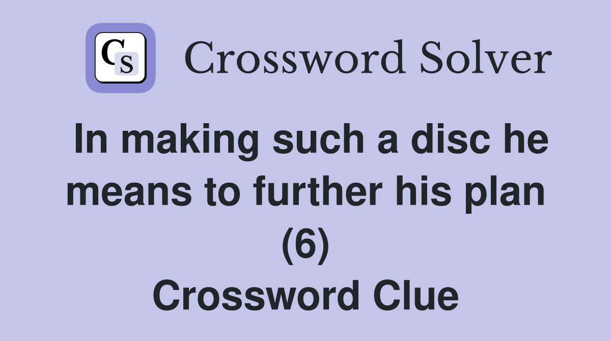 In making such a disc he means to further his plan (6) Crossword Clue