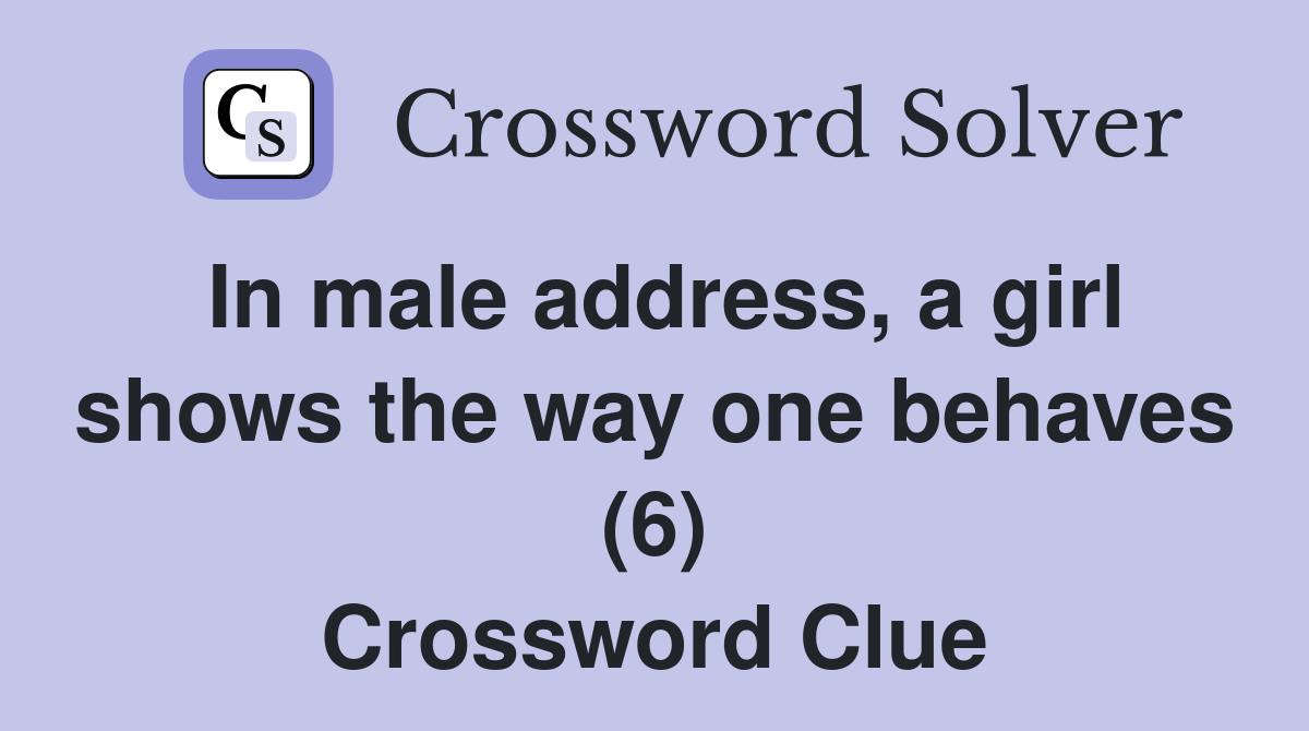 In male address, a girl shows the way one behaves (6) Crossword Clue