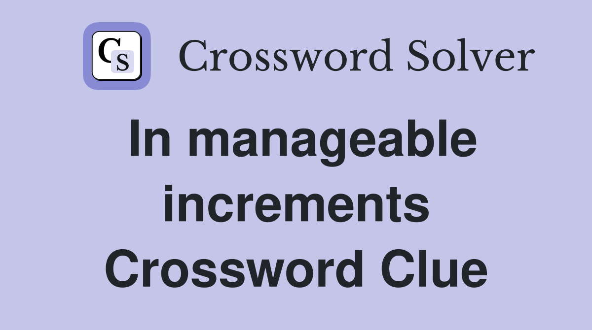 In manageable increments Crossword Clue