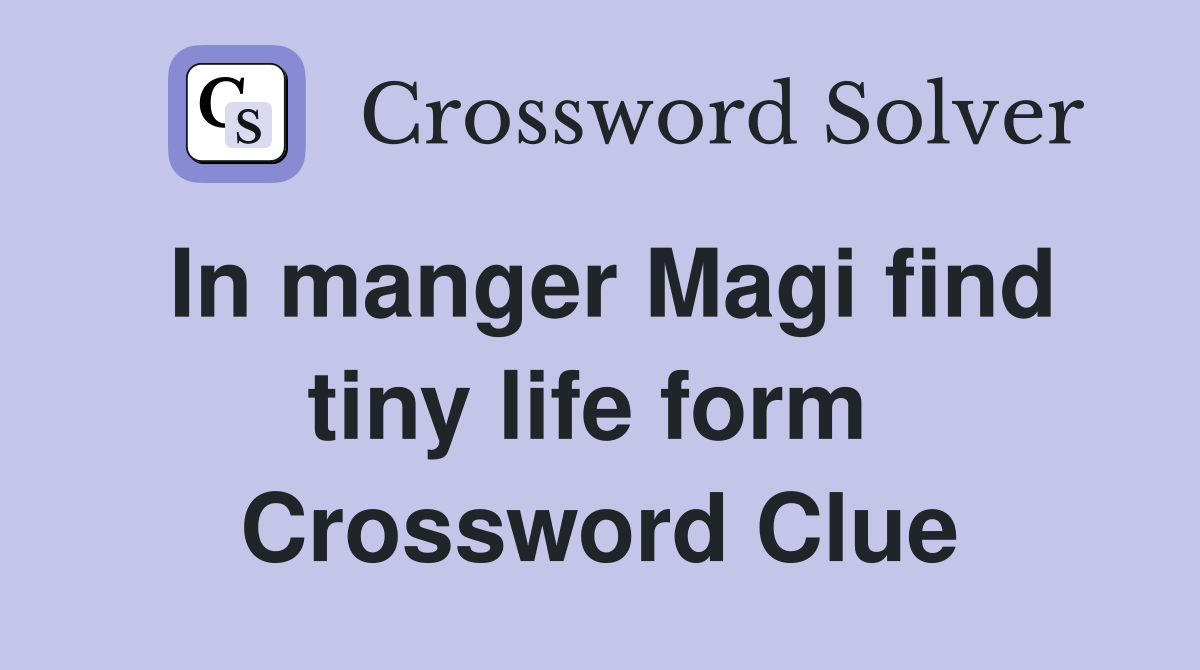 In manger Magi find tiny life form  Crossword Clue
