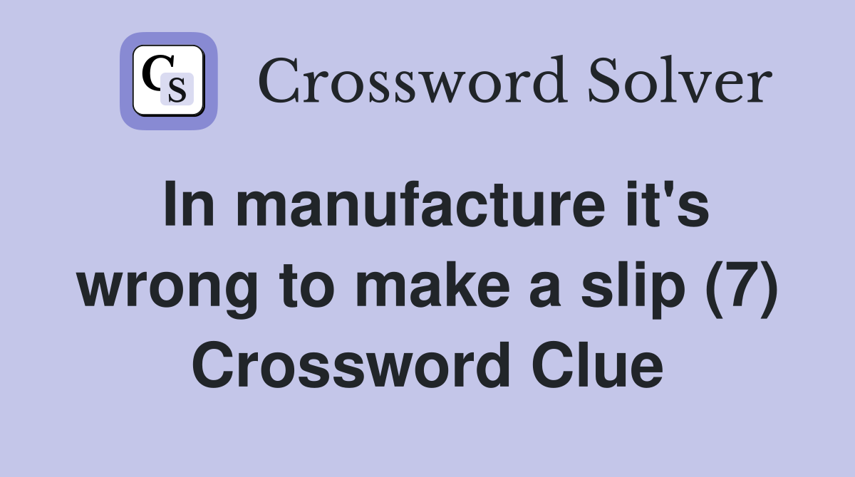 In manufacture it's wrong to make a slip (7) Crossword Clue