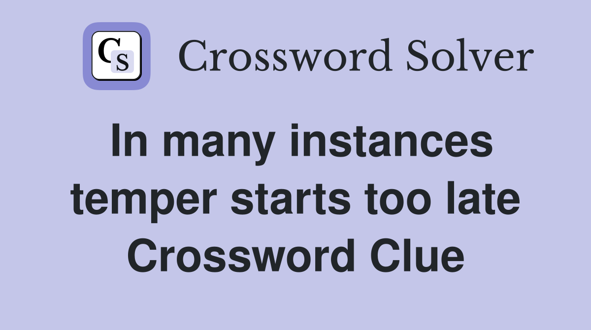 In many instances temper starts too late Crossword Clue