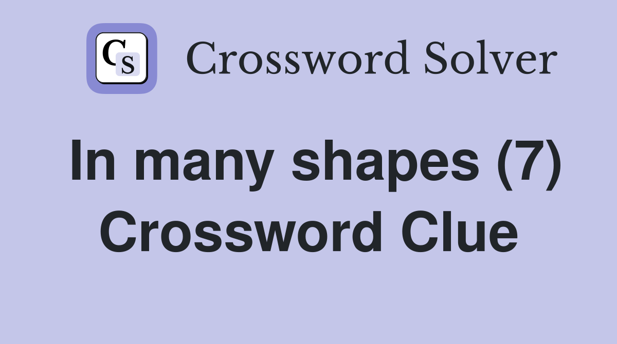 In many shapes (7) Crossword Clue
