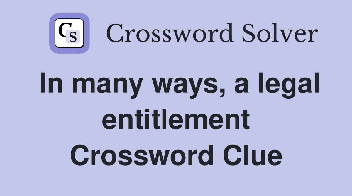 In many ways, a legal entitlement Crossword Clue