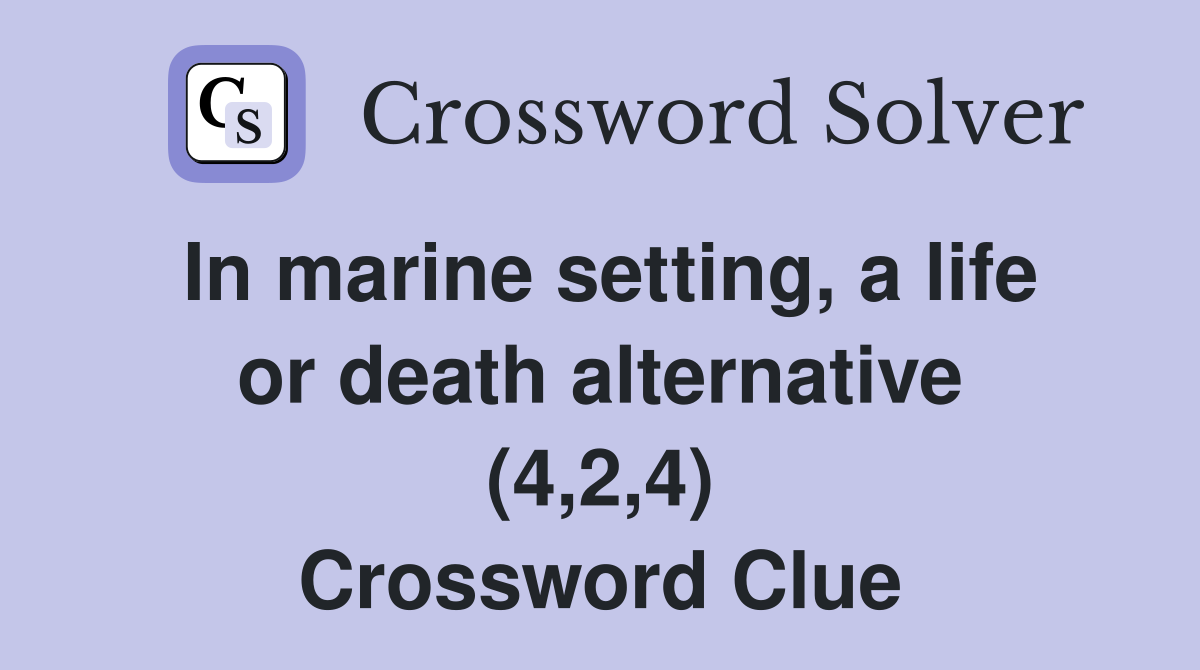 In marine setting, a life or death alternative (4,2,4) Crossword Clue