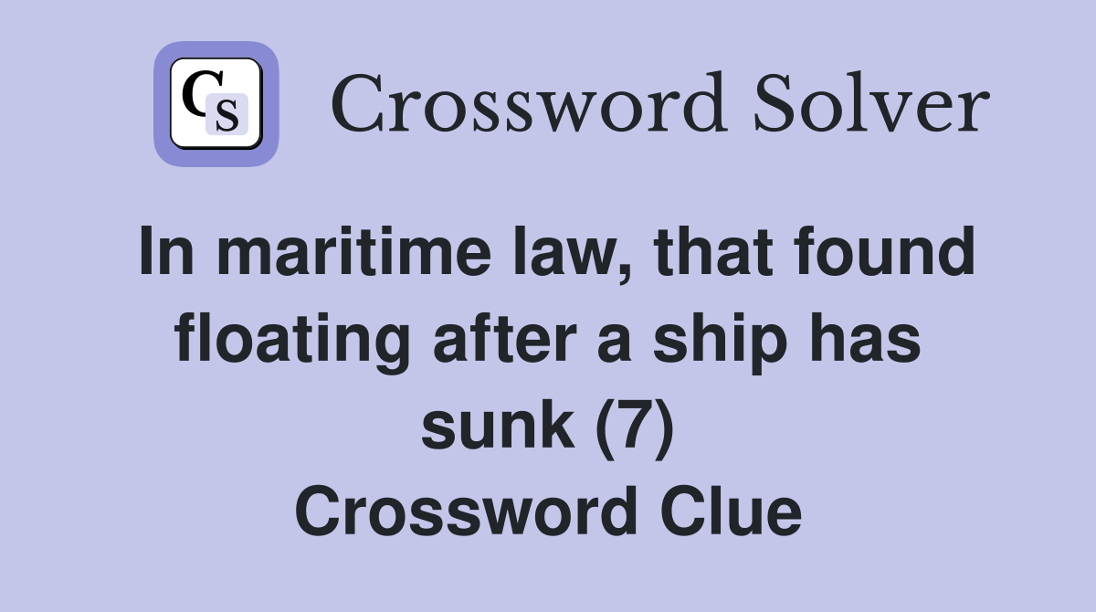 In maritime law, that found floating after a ship has sunk (7) Crossword Clue