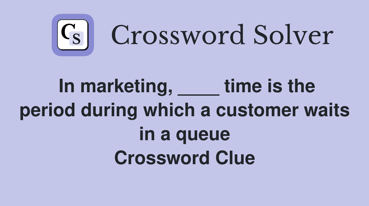 In marketing, ____ time is the period during which a customer waits in a queue Crossword Clue