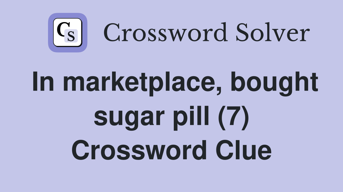 In marketplace, bought sugar pill (7) Crossword Clue