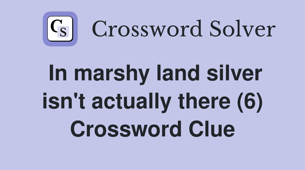 In marshy land silver isn't actually there (6) Crossword Clue