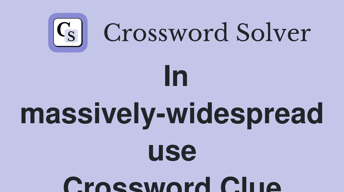 In massively-widespread use Crossword Clue