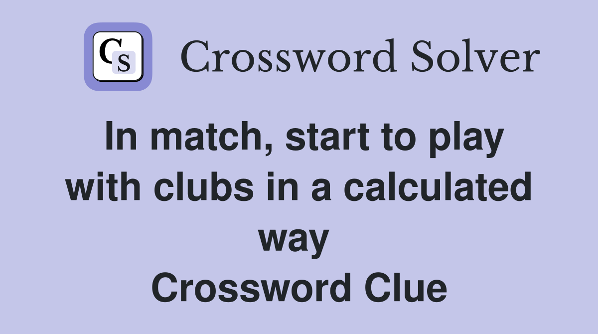 In match, start to play with clubs in a calculated way  Crossword Clue