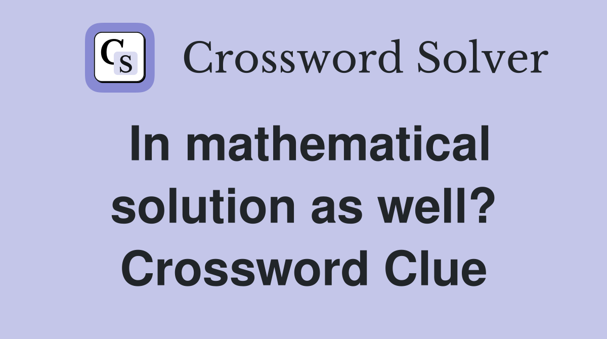 In mathematical solution as well? Crossword Clue