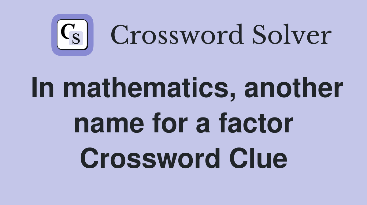 In mathematics, another name for a factor Crossword Clue