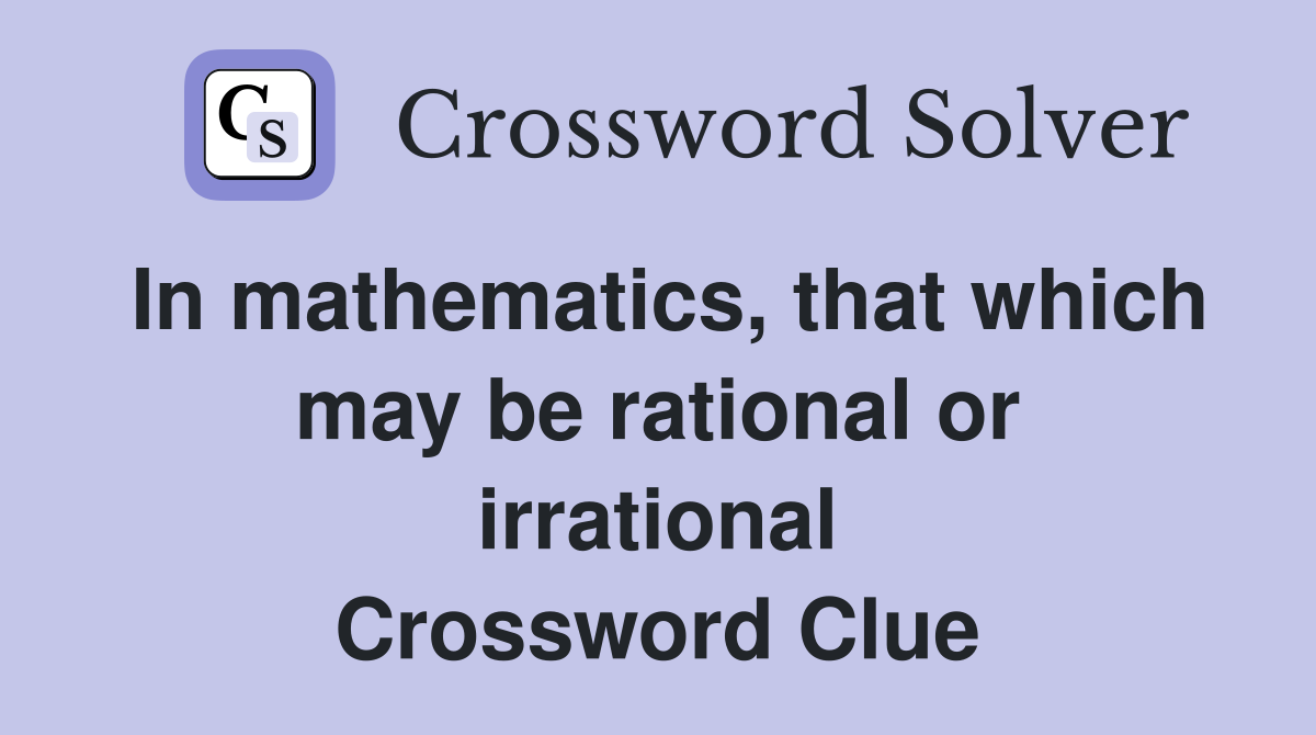 In mathematics, that which may be rational or irrational Crossword Clue