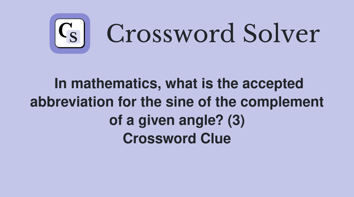 In mathematics, what is the accepted abbreviation for the sine of the complement of a given angle? (3) Crossword Clue