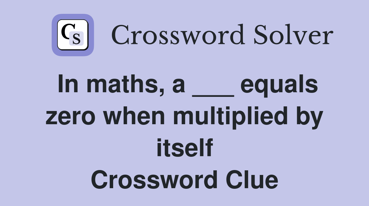 In maths, a ___ equals zero when multiplied by itself Crossword Clue