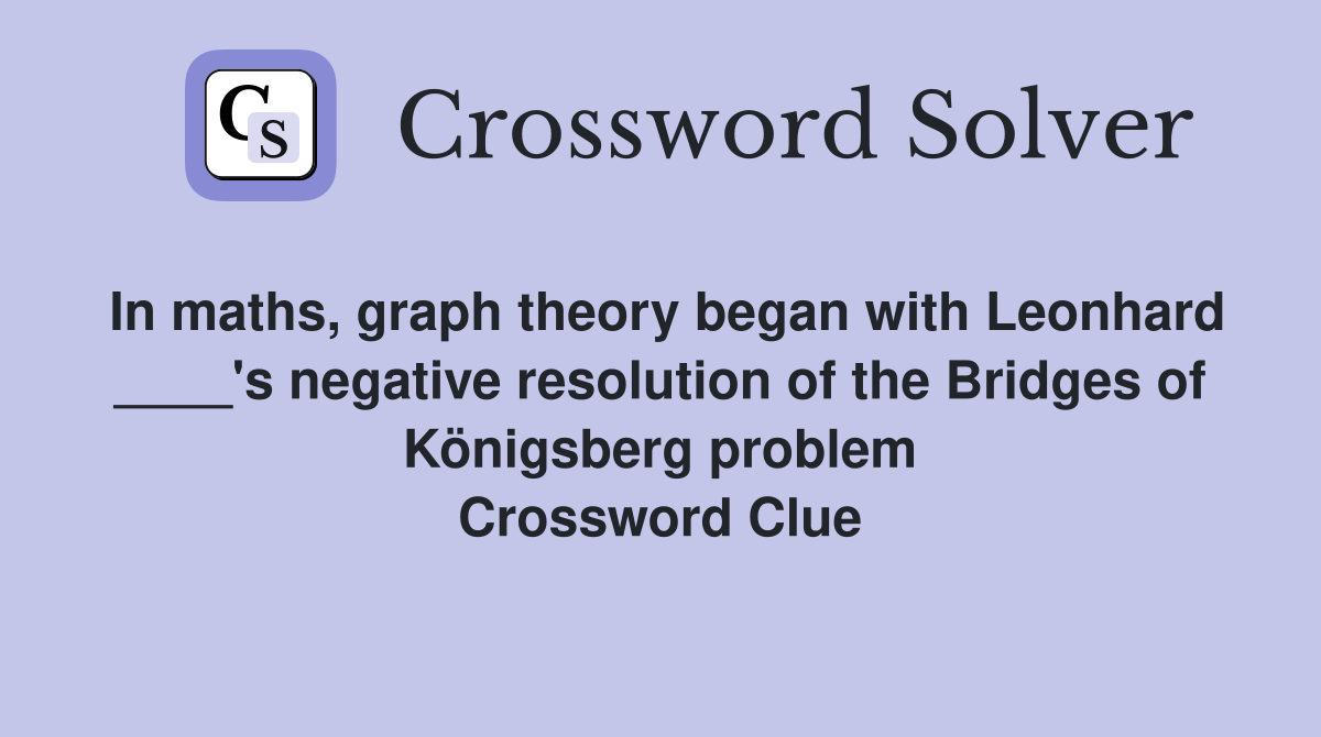 In maths, graph theory began with Leonhard ____'s negative resolution of the Bridges of Königsberg problem Crossword Clue