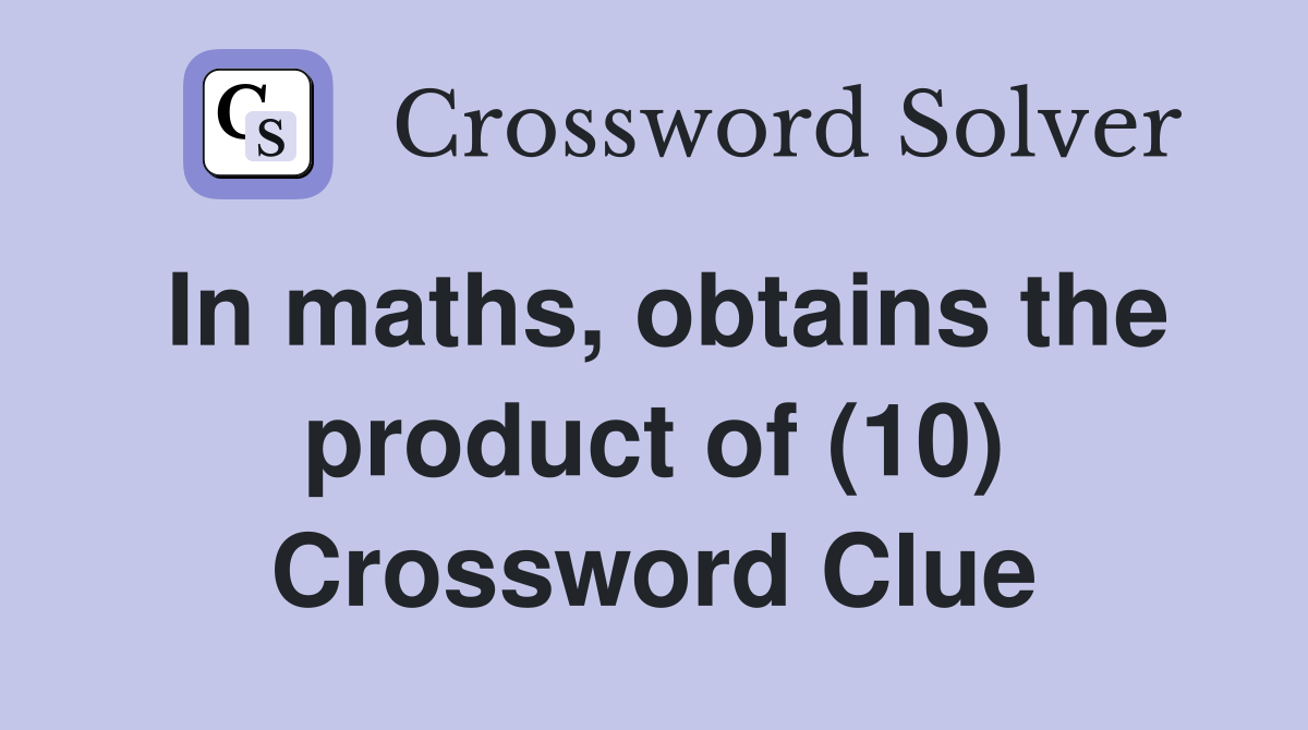 In maths, obtains the product of (10) Crossword Clue