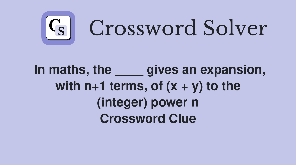 In maths, the ____ gives an expansion, with n+1 terms, of (x + y) to the (integer) power n Crossword Clue
