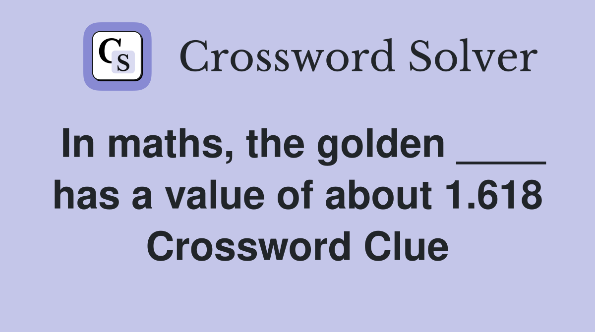 In maths, the golden ____ has a value of about 1.618 Crossword Clue